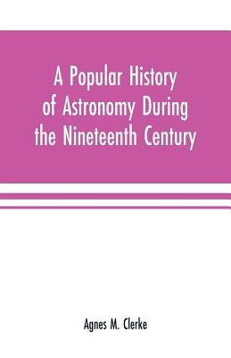A popular history of astronomy during the nineteenth century by M. Clerke, Agnes