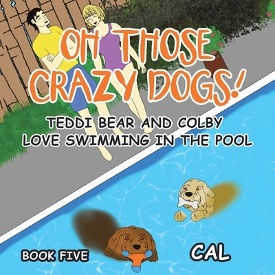 Oh! Those Crazy Dogs!: Teddi Bear and Colby Love Swimming in the Pool by Cal