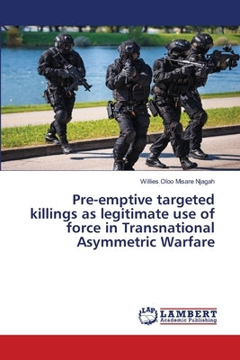 Pre-emptive targeted killings as legitimate use of force in Transnational Asymmetric Warfare by Njagah, Willies Oloo Misare