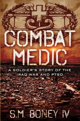 Combat Medic: A soldier's story of the Iraq war and PTSD by Boney, S. M., IV
