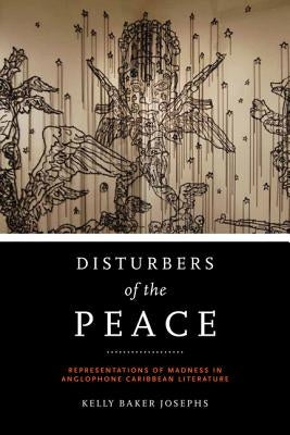 Disturbers of the Peace: Representations of Madness in Anglophone Caribbean Literature by Josephs, Kelly Baker