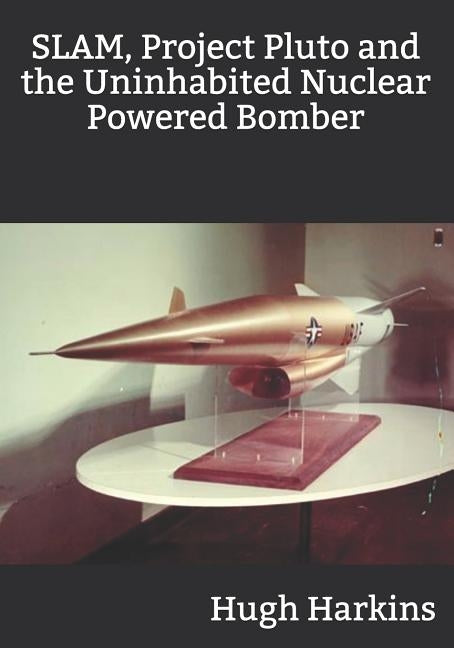 SLAM, Project Pluto and the Uninhabited Nuclear Bomber by Harkins, Hugh