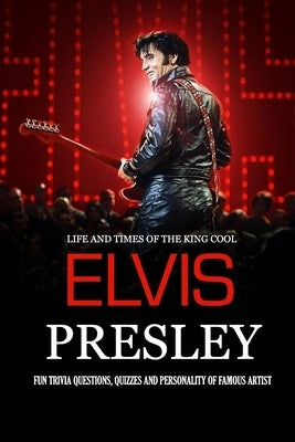 Life and Times of The King Cool Elvis Presley: Fun Trivia Questions, Quizzes and Personality of Famous Artist: Elvis Presley Graceland Book by Allport, Peggy