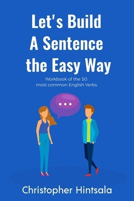 Let's Build a Sentence the Easy Way: 50 Most Common English Verbs by Hintsala, Christopher