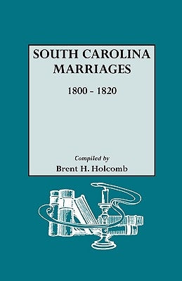 South Carolina Marriages, 1800-1820 by Holcomb, Brent H.