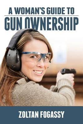 A Woman's Guide to Gun Ownership by Fogassy, Zoltan