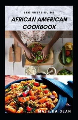 Beginners Guide African American Cookbook: A Delicious African American meal recipes for a good cook and families by Sean, Matilda