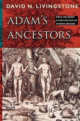 Adam's Ancestors: Race, Religion, and the Politics of Human Origins by Livingstone, David N.