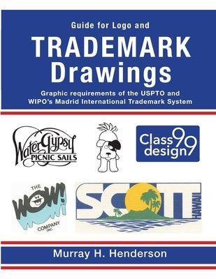 Guide for Logo and TRADEMARK DRAWINGS: graphic requirements of the USPTO and WIPO's Madrid International Trademark System by Henderson, Murray H.