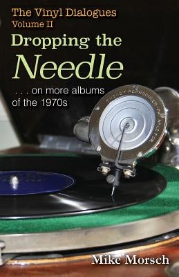 The Vinyl Dialogues II: Dropping The Needle by Morsch, Mike