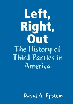 Left, Right, Out: The History of Third Parties in America by Epstein, David A.