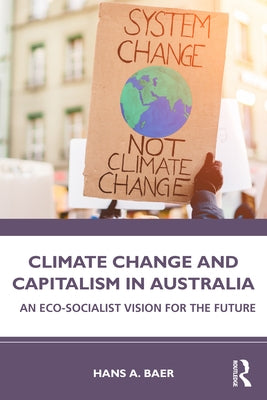 Climate Change and Capitalism in Australia: An Eco-Socialist Vision for the Future by Baer, Hans a.