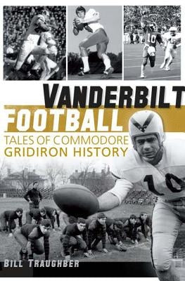 Vanderbilt Football: Tales of Commodore Gridiron History by Traughber, Bill