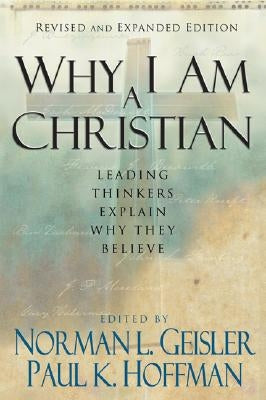 Why I Am a Christian: Leading Thinkers Explain Why They Believe by Geisler, Norman L.