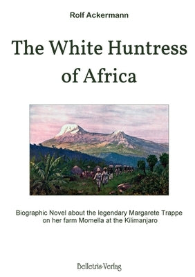 The White Huntress of Africa: Biographic Novel about the legendary Margarete Trappe on her farm Momella at the Kilimanjaro by Ackermann, Rolf