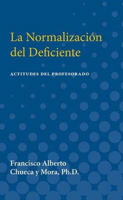 La Normalizacion del Deficiente: Actitudes del Profesorado (Teachers' Attitudes Toward Mainstreaming Handicapped Children in Spain) by Chueca y. Mora, Francisco Alberto