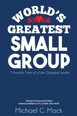 World's Greatest Small Group: 7 Powerful Traits of a Life-Changing Leader by Mack, Michael C.