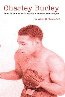 Charley Burley, The Life & Hard Times of an Uncrowned Champion by Rosenfeld, Allen S.