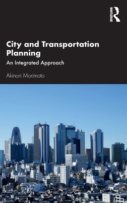 City and Transportation Planning: An Integrated Approach by Morimoto, Akinori