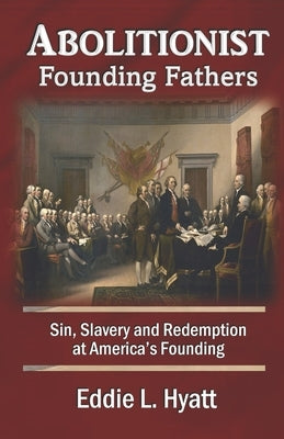 Abolitionist Founding Fathers: Sin, Slavery and Redemption at America's Founding by Hyatt, Eddie L.