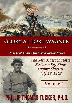 Glory at Fort Wagner: The 54th Massachusetts Strikes a Key Blow Against Slavery by Tucker, Phillip Thomas
