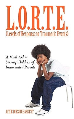 L.O.R.T.E. (Levels of Response to Traumatic Events): A Vital Aid in Serving Children of Incarcerated Parents by Joyce Dixson-Haskett