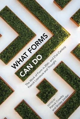 What Forms Can Do: The Work of Form in 20th- And 21st- Century French Literature and Thought by Crowley, Patrick