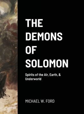 The Demons of Solomon: Spirits of the Air, Earth, & Underworld by Ford, Michael W.