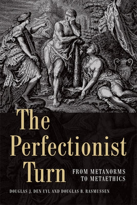 The Perfectionist Turn: From Metanorms to Metaethics by Den Uyl, Douglas