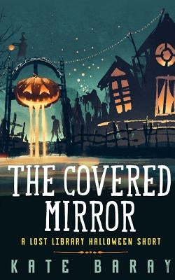 The Covered Mirror: A Cursed Curio Short by Baray, Kate