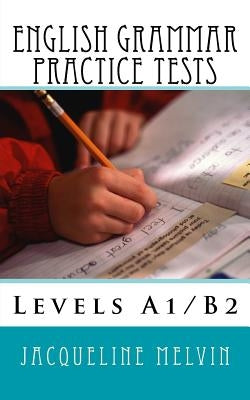 English Grammar Practice Tests: Levels A1/B2 by Melvin, Jacqueline