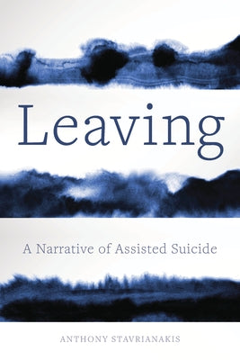 Leaving: A Narrative of Assisted Suicide by Stavrianakis, Anthony