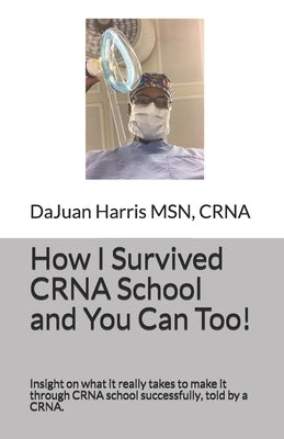 How I Survived CRNA School and You Can Too!: Insight on what it really takes to make it through CRNA school successfully, told by a CRNA. by McKeldin, Brittany