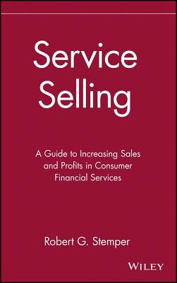 Service Selling: A Guide to Increasing Sales and Profits in Consumer Financial Services by Stemper, Robert G.