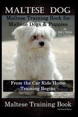 Maltese Dog, Maltese Training Book for Maltese Dogs & Puppies By D!G THIS DOG Training, From the Car Ride Home Training Begins, Maltese Training Book by Naiyn, Doug K.
