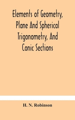 Elements of geometry, plane and spherical trigonometry, and conic sections by N. Robinson, H.