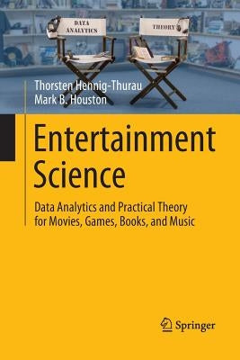 Entertainment Science: Data Analytics and Practical Theory for Movies, Games, Books, and Music by Hennig-Thurau, Thorsten