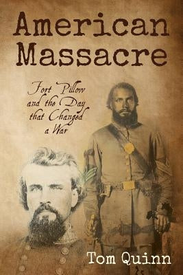 American Massacre: Fort Pillow and the Day that Changed a War by Quinn, Tom