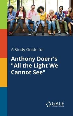 A Study Guide for Anthony Doerr's All the Light We Cannot See by Gale, Cengage Learning