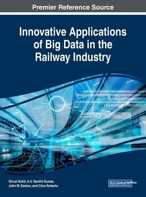 Innovative Applications of Big Data in the Railway Industry by Kohli, Shruti