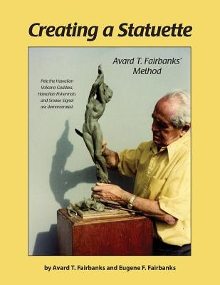 Creating a Statuette: Avard T. Fairbanks' Method by Fairbanks, Avard T.