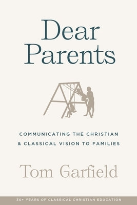 Dear Parents: Communicating the Christian & Classical Vision to Families by Garfield, Tom