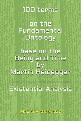 100 terms on the Fundamental Ontology, base on the "Being and Time" by Martin Heidegger: Existential Analysis by Vishnevsky, Max