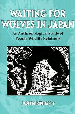 Waiting for Wolves in Japan: An Anthropological Study of People-Wildlife Relations by Knight, John