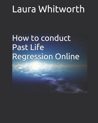 How To Conduct Past Life Regression Online by Whitworth, Laura Anne