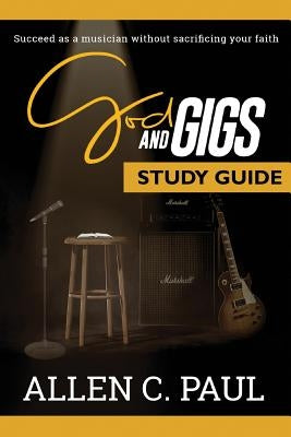 The God and Gigs Study Guide: Succeed as a Musician Without Sacrificing your Faith by Paul, Allen C.