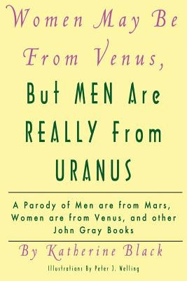 Women May Be From Venus, But Men Are Really From Uranus: A parody of Men are from Mars, Women are from Venus and other John Gray books by Black, Katherine