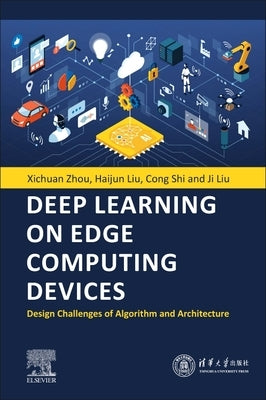 Deep Learning on Edge Computing Devices: Design Challenges of Algorithm and Architecture by Zhou, Xichuan