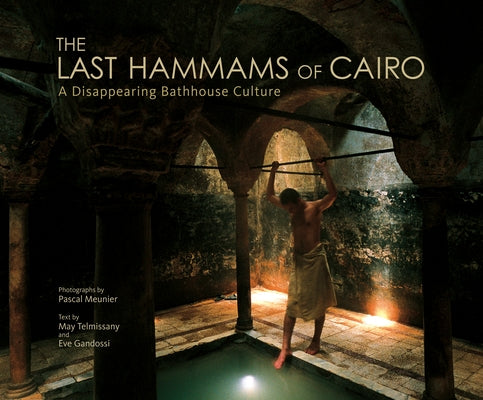 The Last Hammams of Cairo: A Disappearing Bathhouse Culture by Meunier, Pascal