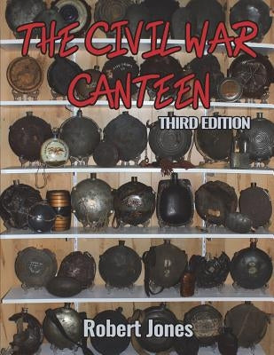 The Civil War Canteen - Third Edition by Jones, Robert